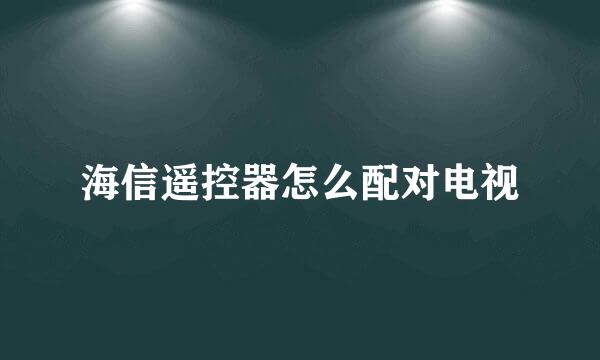 海信遥控器怎么配对电视