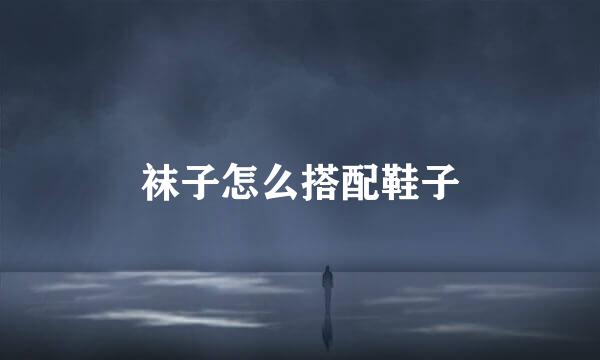 袜子怎么搭配鞋子