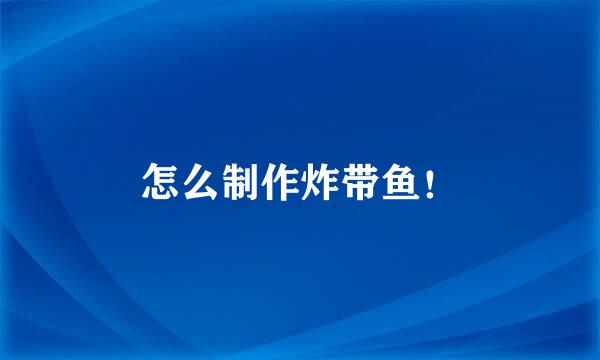 怎么制作炸带鱼！