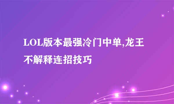 LOL版本最强冷门中单,龙王不解释连招技巧