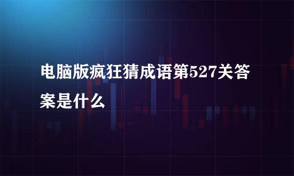 电脑版疯狂猜成语第527关答案是什么