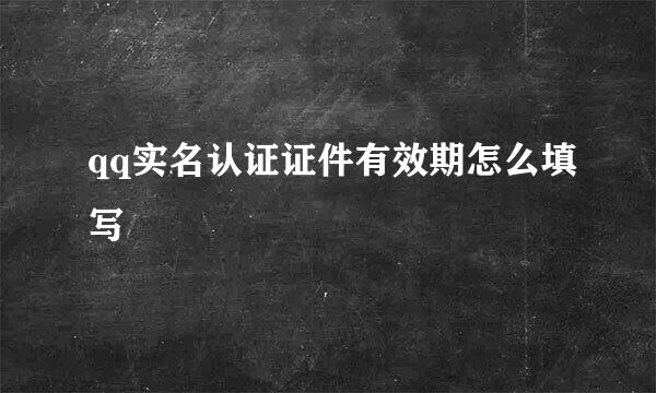 qq实名认证证件有效期怎么填写