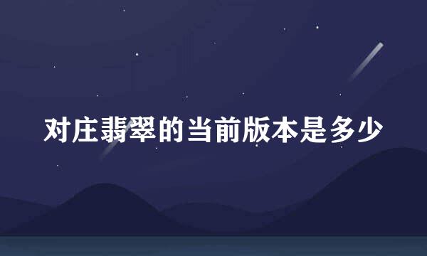 对庄翡翠的当前版本是多少