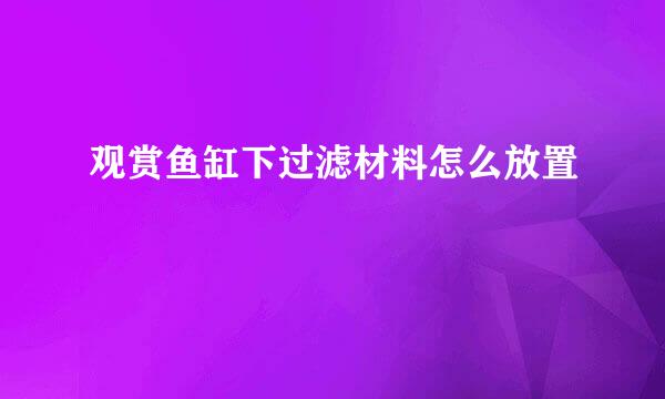 观赏鱼缸下过滤材料怎么放置
