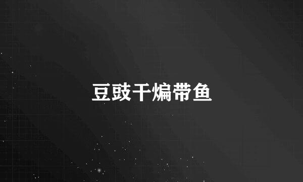 豆豉干煸带鱼