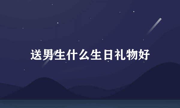 送男生什么生日礼物好