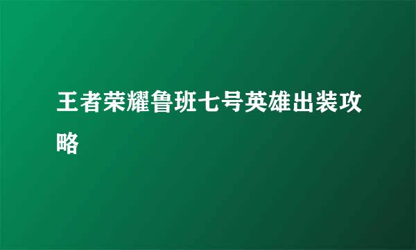 王者荣耀鲁班七号英雄出装攻略