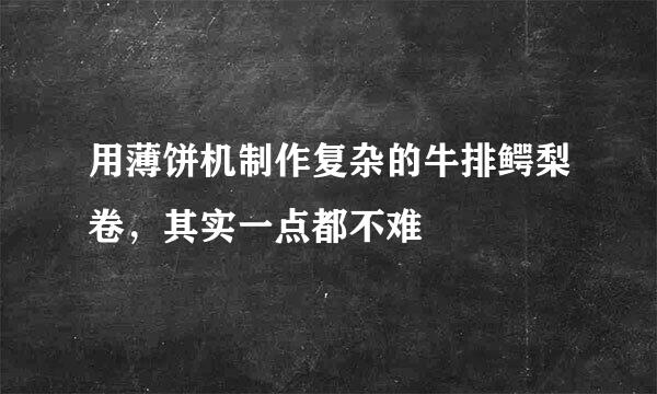 用薄饼机制作复杂的牛排鳄梨卷，其实一点都不难
