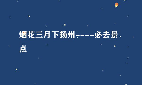 烟花三月下扬州----必去景点