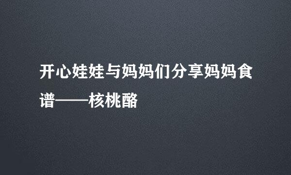 开心娃娃与妈妈们分享妈妈食谱——核桃酪