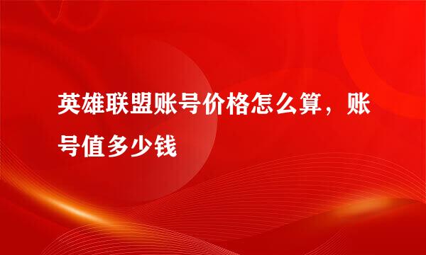 英雄联盟账号价格怎么算,账号值多少钱