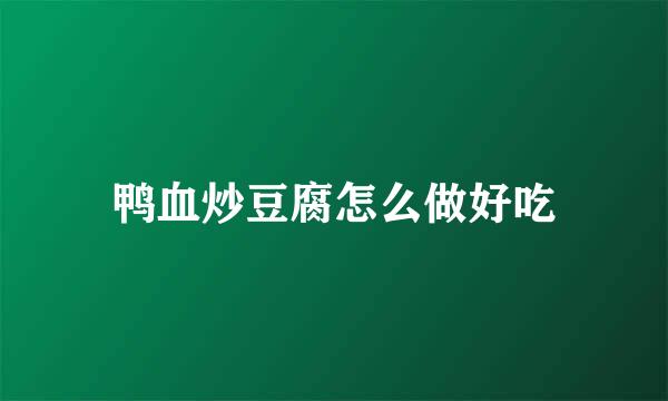 鸭血炒豆腐怎么做好吃