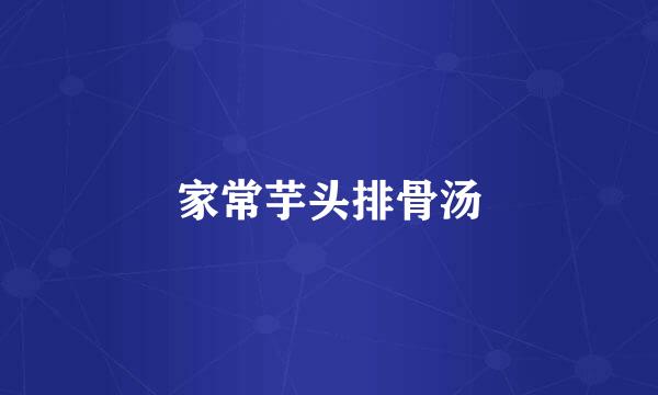 家常芋头排骨汤