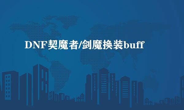 DNF契魔者/剑魔换装buff
