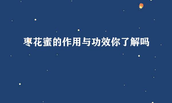 枣花蜜的作用与功效你了解吗