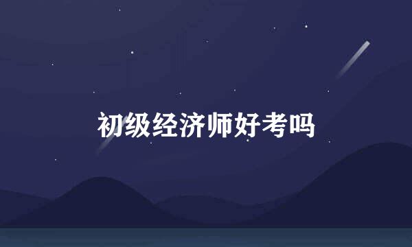 初级经济师好考吗