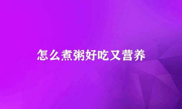 怎么煮粥好吃又营养
