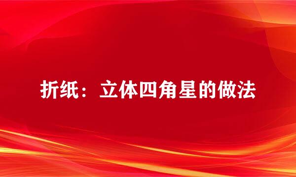 折纸：立体四角星的做法