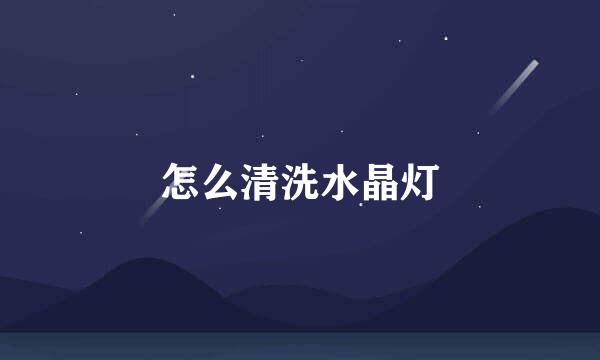 怎么清洗水晶灯