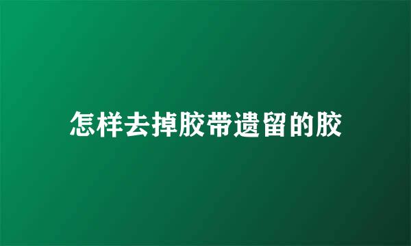 怎样去掉胶带遗留的胶