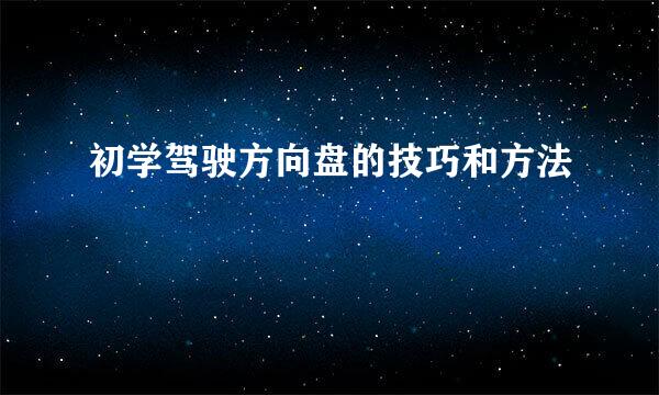 初学驾驶方向盘的技巧和方法