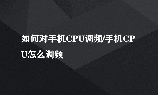 如何对手机CPU调频/手机CPU怎么调频