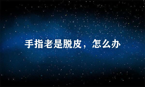 手指老是脱皮,怎么办