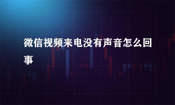 微信视频来电没有声音怎么回事