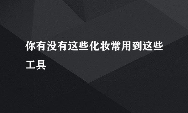 你有没有这些化妆常用到这些工具