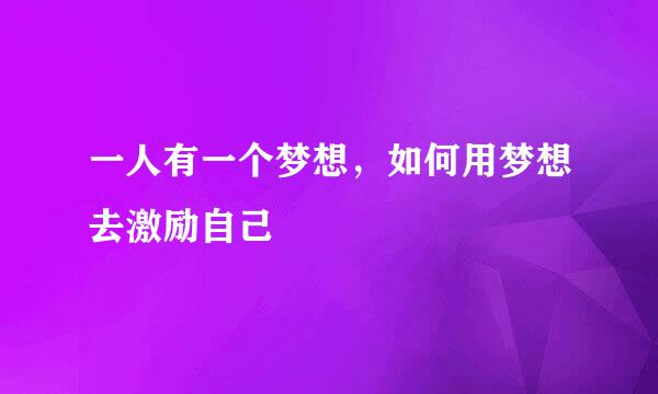 一人有一个梦想，如何用梦想去激励自己