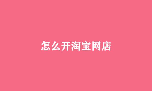 怎么开淘宝网店