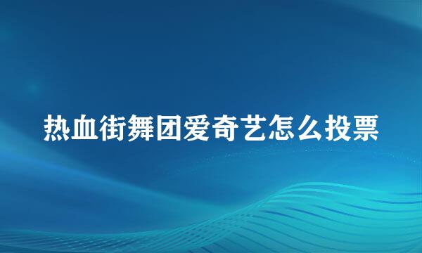 热血街舞团爱奇艺怎么投票