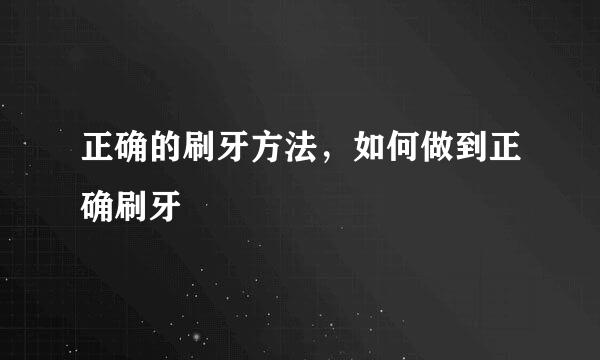 正确的刷牙方法，如何做到正确刷牙