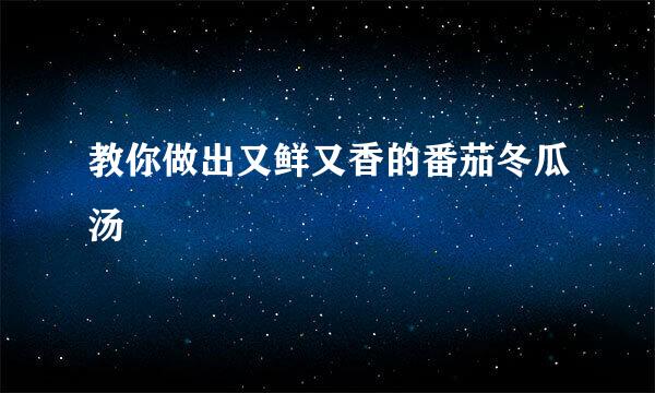 教你做出又鲜又香的番茄冬瓜汤
