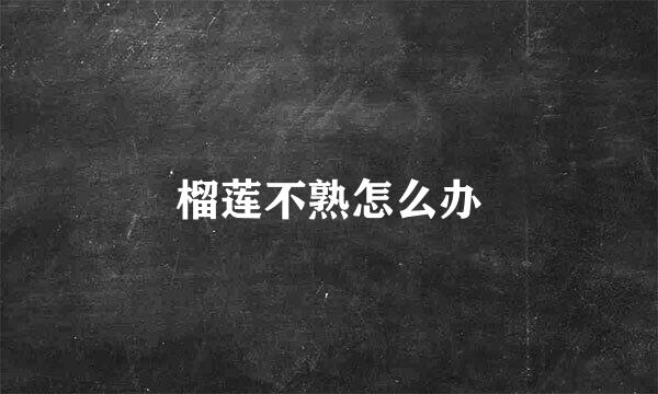 榴莲不熟怎么办