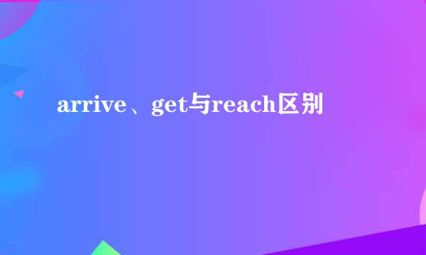 arrive、get与reach区别
