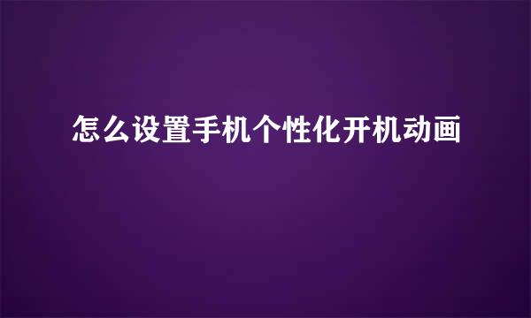 怎么设置手机个性化开机动画