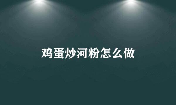 鸡蛋炒河粉怎么做