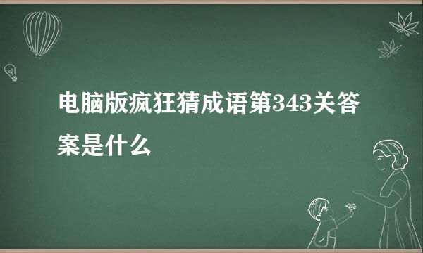 电脑版疯狂猜成语第343关答案是什么