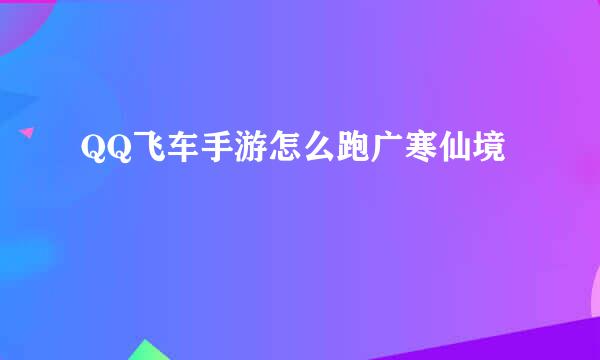 QQ飞车手游怎么跑广寒仙境