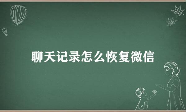 聊天记录怎么恢复微信