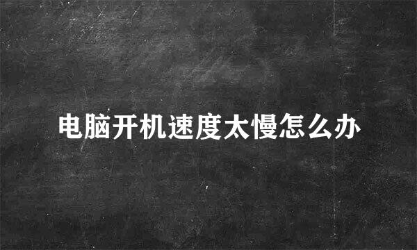 电脑开机速度太慢怎么办