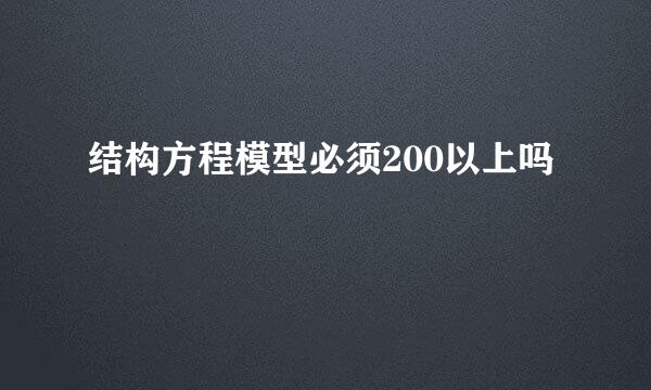 结构方程模型必须200以上吗