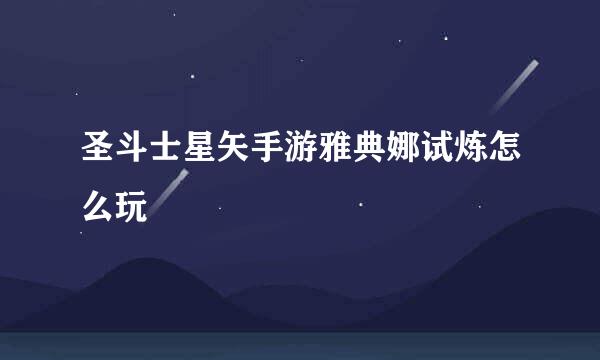 圣斗士星矢手游雅典娜试炼怎么玩