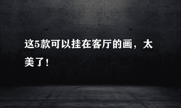 这5款可以挂在客厅的画,太美了!