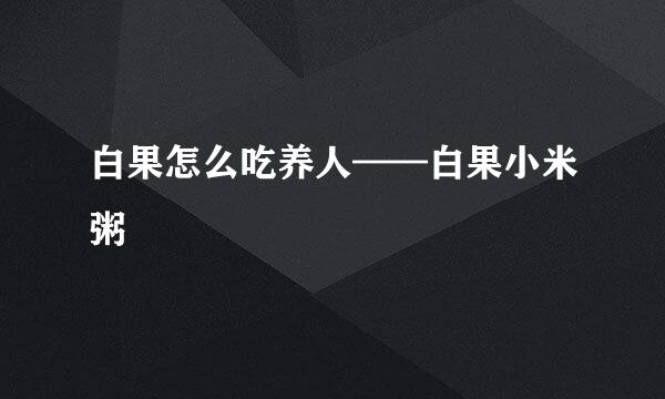 白果怎么吃养人——白果小米粥