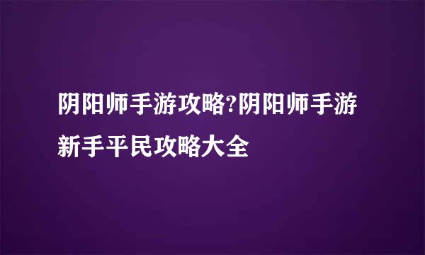 阴阳师手游攻略?阴阳师手游新手平民攻略大全