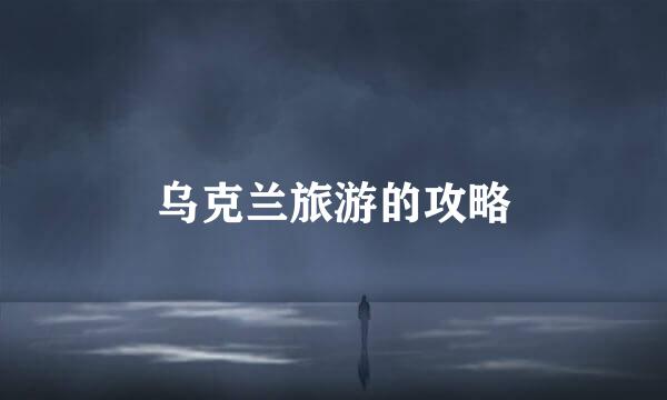 乌克兰旅游的攻略