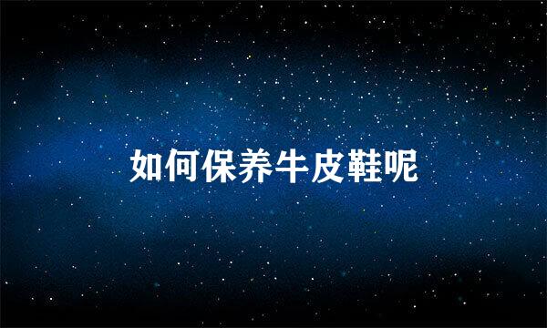 如何保养牛皮鞋呢