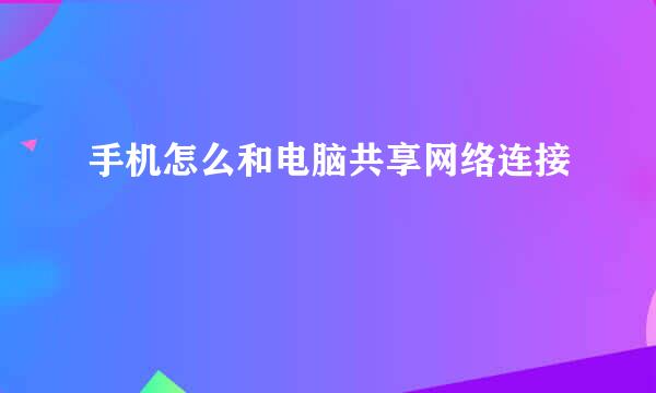 手机怎么和电脑共享网络连接